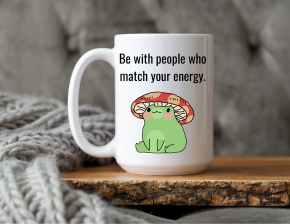 Be with people who match your energy mug